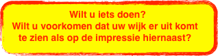 Wilt u iets doen? 
Wilt u voorkomen dat uw wijk er uit komt te zien als op de impressie hiernaast? 